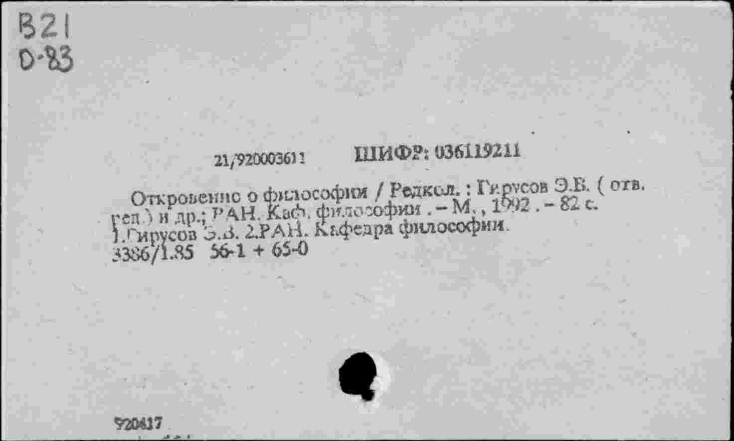 ﻿B2I O-SÔ
21/9200036)! ШИФР: 036119211
I Гирусоз Э.з. 2.РАН. Кьфедра философии. 3386/1.85 56-1 + 65-0
920417